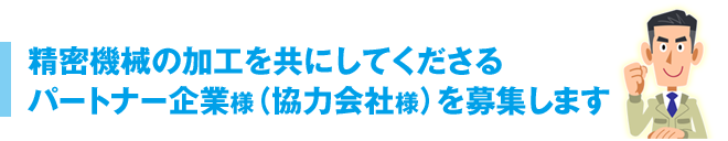 精密機械の加工を共にしてくださるパートナー企業様（協力会社様）を募集します